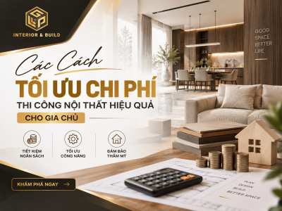 Các Cách Tối Ưu Chi Phí Thi Công Nội Thất Hiệu Quả Cho Gia Chủ